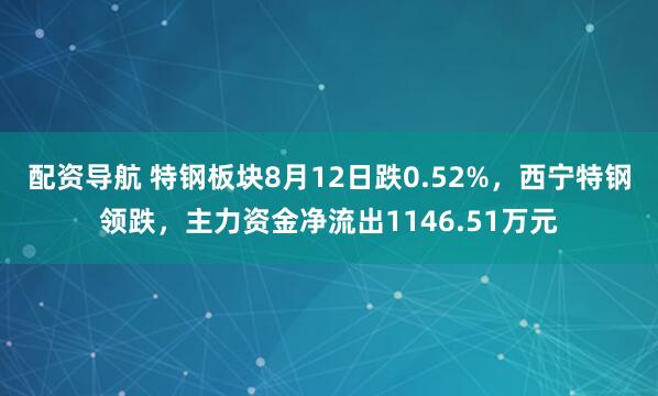 配资导航 特钢板块8月12日跌0.52%，西宁特钢领跌，主力资金净流出1146.51万元