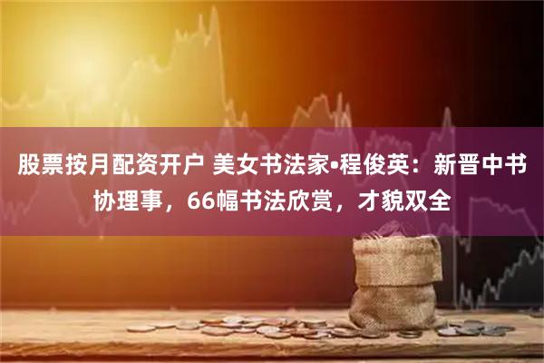 股票按月配资开户 美女书法家•程俊英：新晋中书协理事，66幅书法欣赏，才貌双全