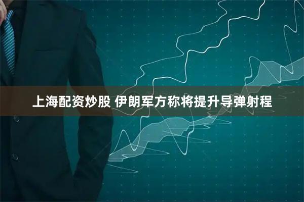 上海配资炒股 伊朗军方称将提升导弹射程